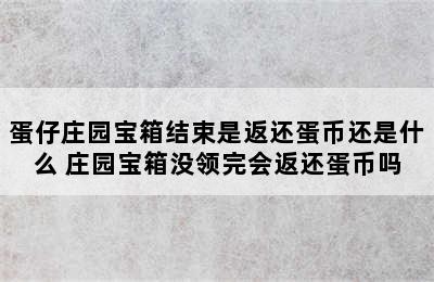 蛋仔庄园宝箱结束是返还蛋币还是什么 庄园宝箱没领完会返还蛋币吗